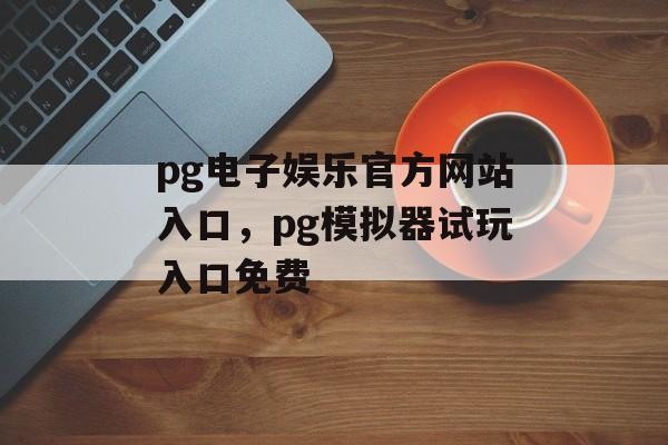 pg电子娱乐官方网站入口，pg模拟器试玩入口免费