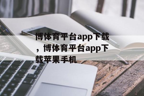 博体育平台app下载，博体育平台app下载苹果手机