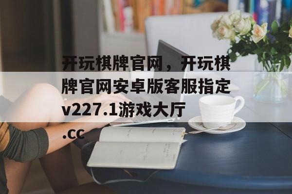 开玩棋牌官网，开玩棋牌官网安卓版客服指定v227.1游戏大厅.cc