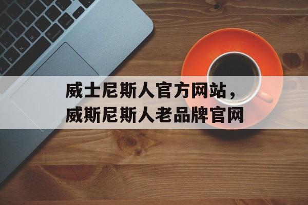 威士尼斯人官方网站，威斯尼斯人老品牌官网