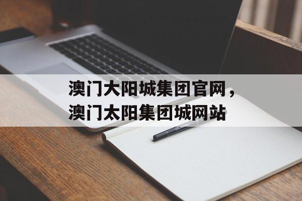 澳门大阳城集团官网，澳门太阳集团城网站