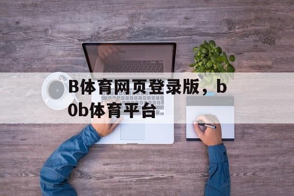 B体育网页登录版，b0b体育平台