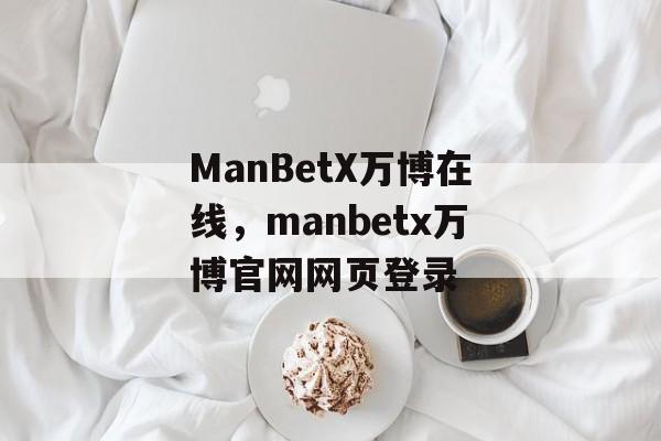 ManBetX万博在线，manbetx万博官网网页登录