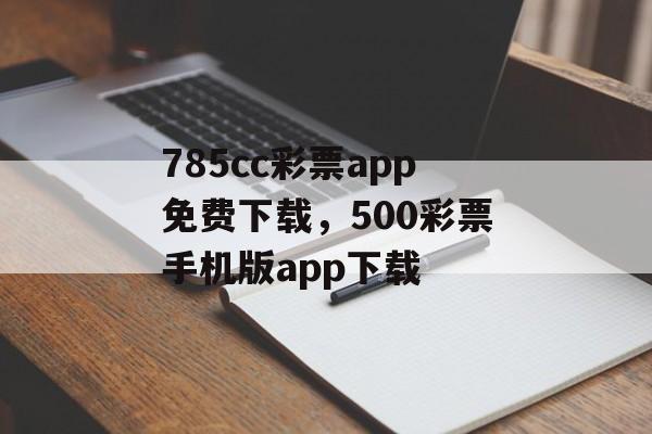 785cc彩票app免费下载，500彩票手机版app下载