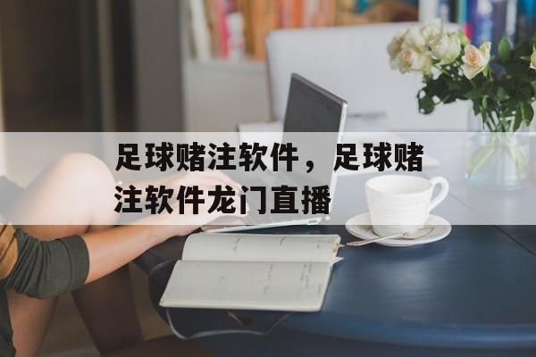 足球赌注软件，足球赌注软件龙门直播