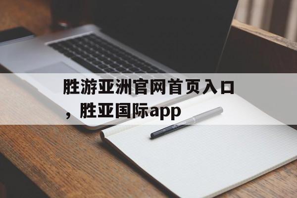 胜游亚洲官网首页入口，胜亚国际app