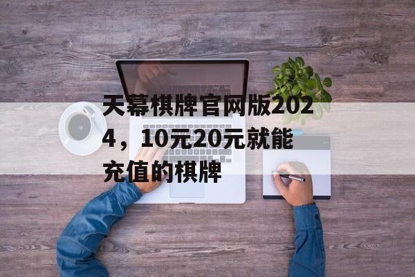 天幕棋牌官网版2024，10元20元就能充值的棋牌