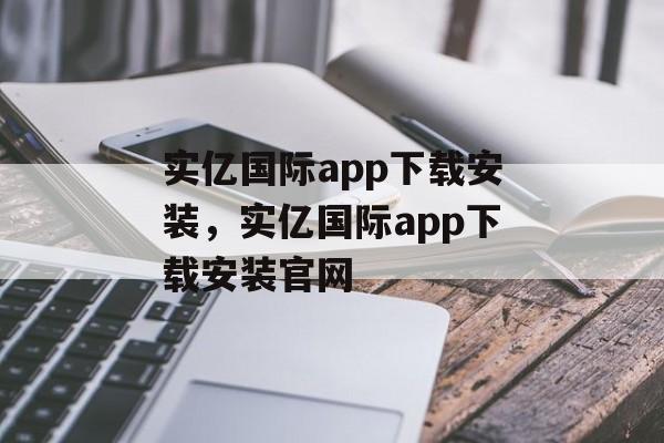 实亿国际app下载安装，实亿国际app下载安装官网