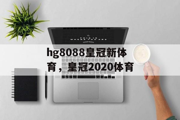 hg8088皇冠新体育，皇冠2020体育