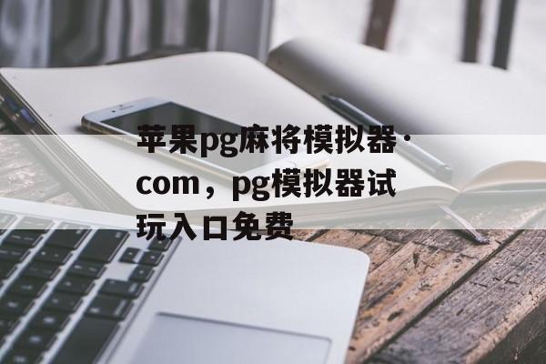 苹果pg麻将模拟器·com，pg模拟器试玩入口免费