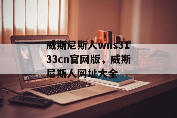 威斯尼斯人wns3133cn官网版，威斯尼斯人网址大全