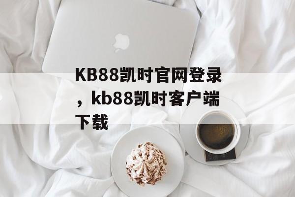 KB88凯时官网登录，kb88凯时客户端下载