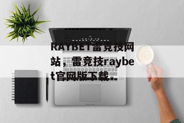 RAYBET雷竞技网站，雷竞技raybet官网版下载