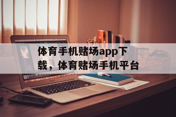 体育手机赌场app下载，体育赌场手机平台