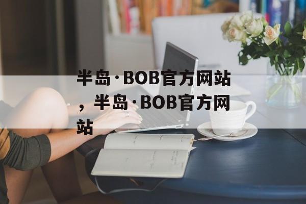 半岛·BOB官方网站，半岛·BOB官方网站