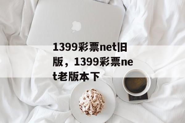 1399彩票net旧版，1399彩票net老版本下