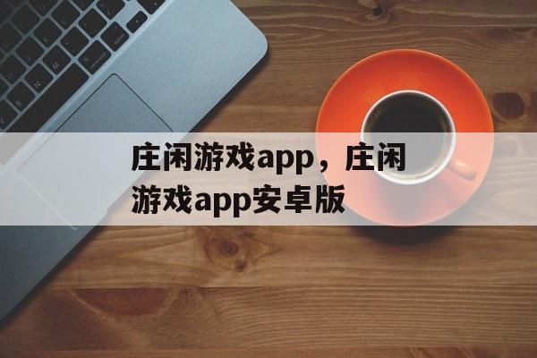 庄闲游戏app，庄闲游戏app安卓版