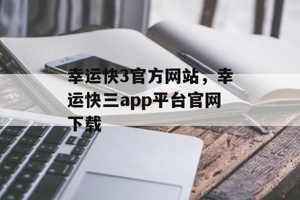 幸运快3官方网站，幸运快三app平台官网下载