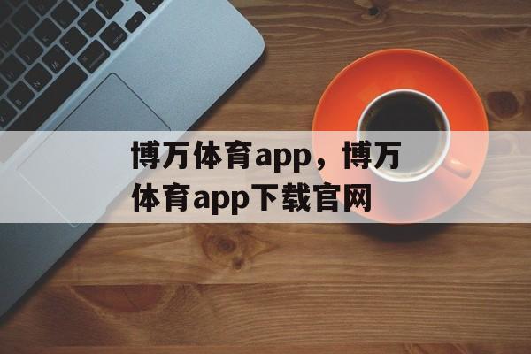 博万体育app，博万体育app下载官网