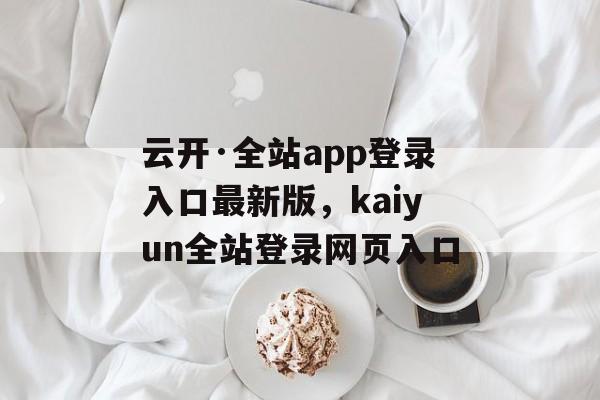 云开·全站app登录入口最新版，kaiyun全站登录网页入口