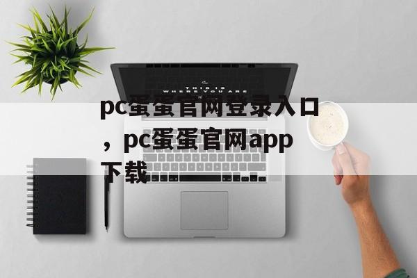 pc蛋蛋官网登录入口，pc蛋蛋官网app下载