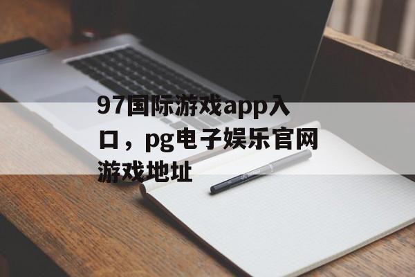 97国际游戏app入口，pg电子娱乐官网游戏地址