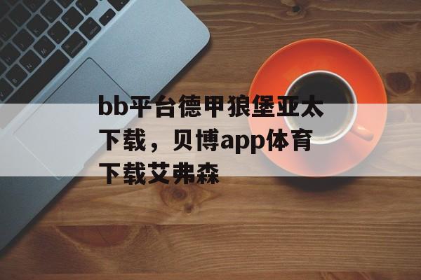 bb平台德甲狼堡亚太下载，贝博app体育下载艾弗森