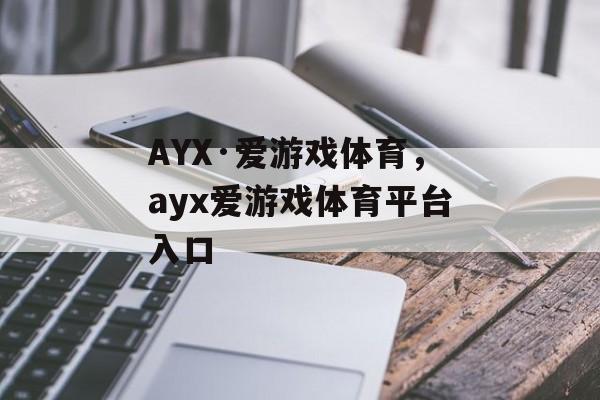 AYX·爱游戏体育，ayx爱游戏体育平台入口