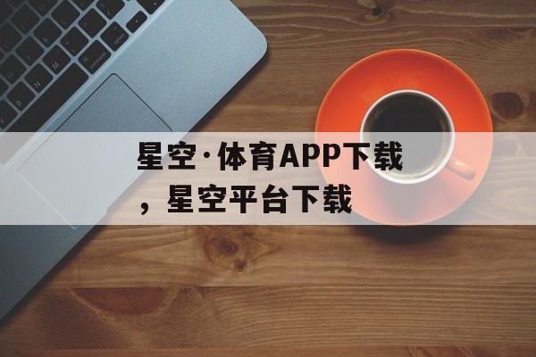 星空·体育APP下载，星空平台下载