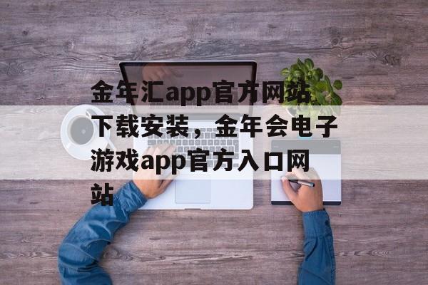 金年汇app官方网站下载安装，金年会电子游戏app官方入口网站