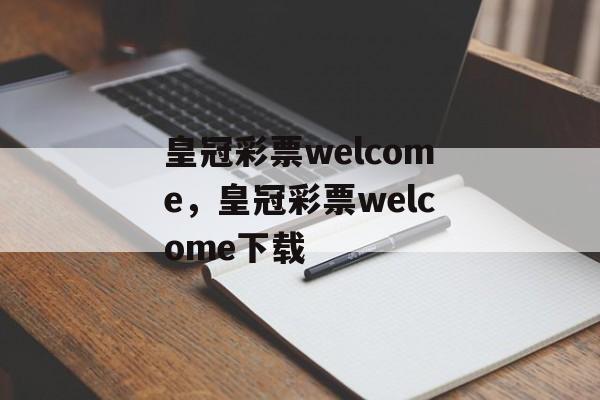 皇冠彩票welcome，皇冠彩票welcome下载