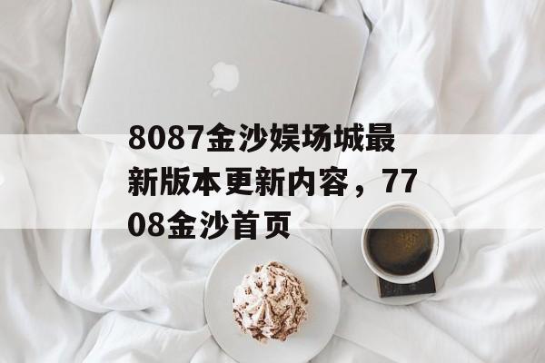 8087金沙娱场城最新版本更新内容，7708金沙首页