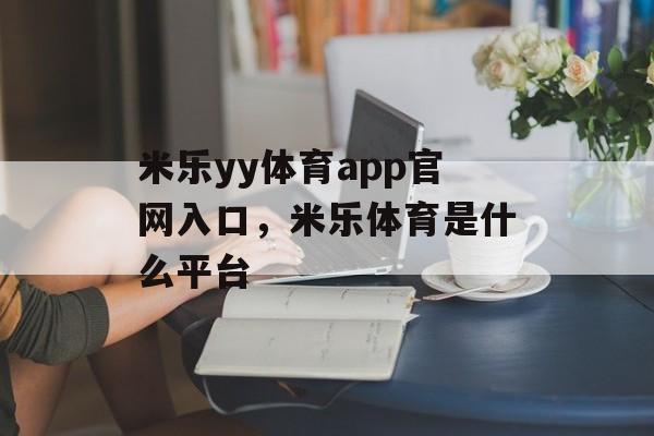 米乐yy体育app官网入口，米乐体育是什么平台