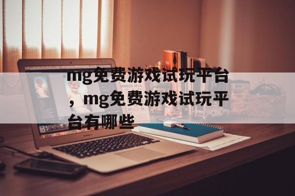 mg免费游戏试玩平台，mg免费游戏试玩平台有哪些