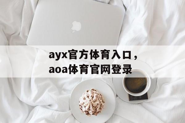 ayx官方体育入口，aoa体育官网登录