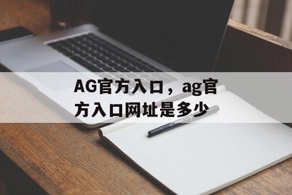 AG官方入口，ag官方入口网址是多少