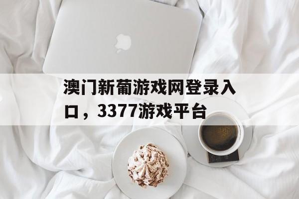 澳门新葡游戏网登录入口，3377游戏平台