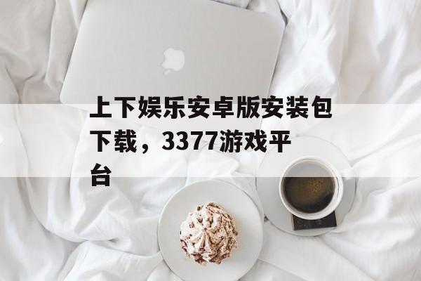 上下娱乐安卓版安装包下载，3377游戏平台