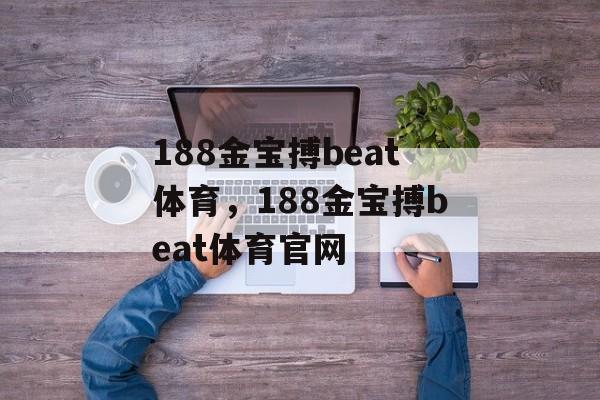 188金宝搏beat体育，188金宝搏beat体育官网