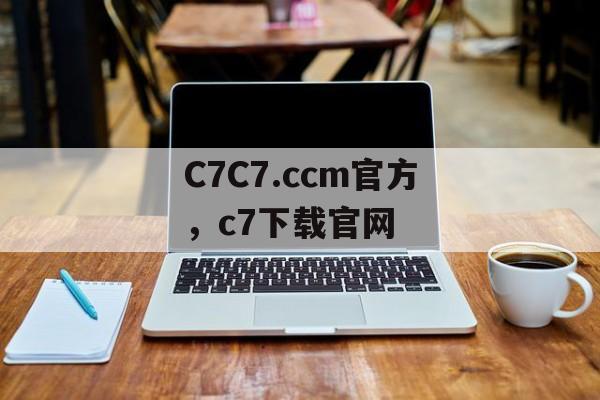 C7C7.ccm官方，c7下载官网