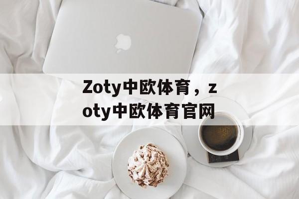 Zoty中欧体育，zoty中欧体育官网