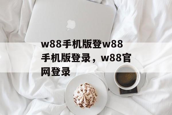 w88手机版登w88手机版登录，w88官网登录